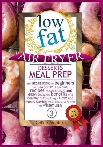 Low Fat Air Fryer Desserts Meal Prep: This recipe book for beginners includes some of the best recipes to cook quick and easy! Get all the benefits of a healthy diet building a time and money saving meal plan, also perfect for weight loss!