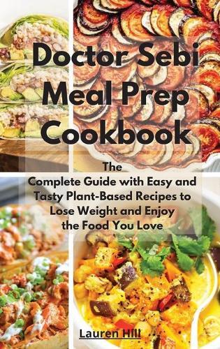Doctor Sebi Meal Prep Cookbook: The Complete Guide with Easy and Tasty Plant-Based Recipes to Lose Weight and Enjoy the Food You Love