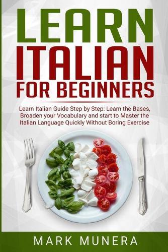 Learn Italian For Beginners: Learn Italian Guide Step By Step: Learn the bases, Broaden Your Vocabulary and start to Master the Italian Language Quickly without boring Exercise!