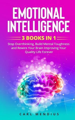 Emotional Intelligence: 3 BOOKS IN 1 - Stop Overthinking, Build Mеntаl Toughness and Rewire Your Brain Improving Your Quality Life Forever.