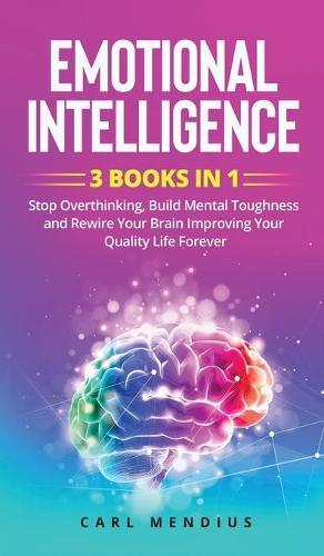 Emotional Intelligence: 3 BOOKS IN 1 - Stop Overthinking, Build Mеntаl Toughness and Rewire Your Brain Improving Your Quality Life Forever.