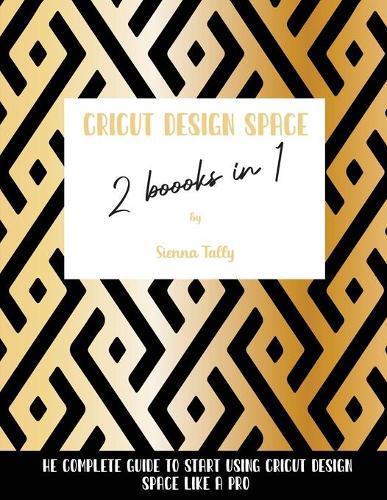 Cricut Design Space 2 Books in 1: The Complete Guide To Start Using Cricut Design Space Like a Pro