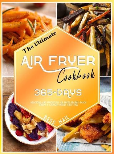 The Ultimate Air Fryer Cookbook: 365-Days Delicious and Effortless Air Fryer Recipes. Enjoy Crispy & Crunchy Dishes Guilt-Free