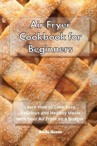 Air Fryer Cookbook for Beginners: Learn How to Cook Easy and Delicious Healthy Meals with Your Air Fryer on a Budget