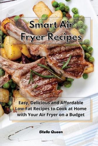 Smart Air Fryer Recipes: Easy, Delicious and Affordable Low-Fat Recipes to Cook at Home with Your Air Fryer on a Budget