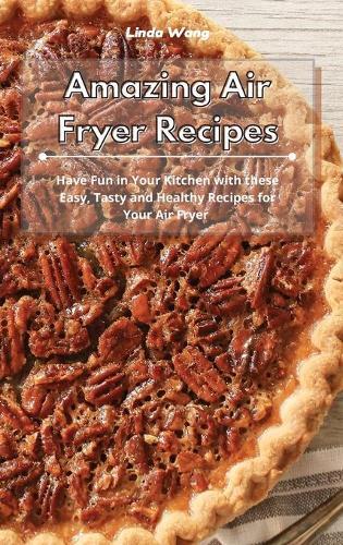 Amazing Air Fryer Recipes: Have Fun in Your Kitchen with these Easy, Tasty and Healthy Recipes for Your Air Fryer