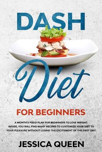 Dash Diet for Beginners: A Monthly Food Plan for Beginners to Lose Weight. Inside, You Will find Many Recipes to Customize your Diet to your Pleasure Without Losing the Excitement of The First Day!