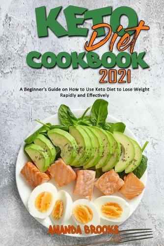 Keto Diet Cookbook 2021: A Beginner's Guide on How to Use Keto Diet to Lose Weight Rapidly and Effectively