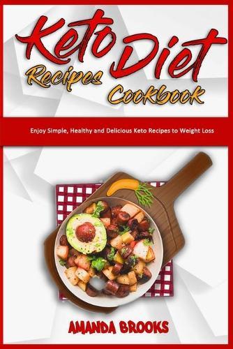 Keto Diet Recipes Cookbook: Enjoy Simple, Healthy and Delicious Keto Recipes to Weight Loss