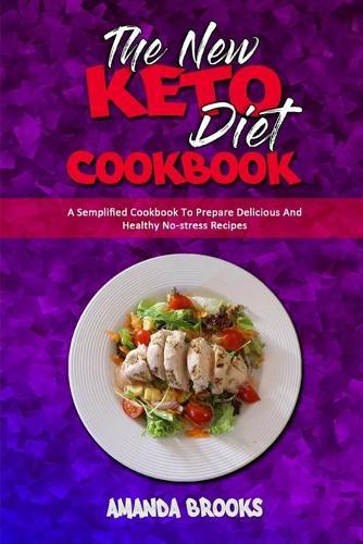 The New Keto Diet Cookbook: A Semplified Cookbook To Prepare Delicious And Healthy No-stress Recipes