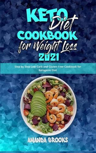 Keto Diet Cookbook for Weight Loss 2021: Step by Step Low-Carb and Gluten-Free Cookbook for Ketogenic Diet