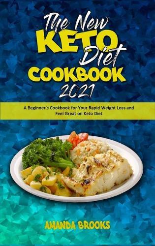 The New Keto Diet Cookbook 2021: A Beginner's Cookbook for Your Rapid Weight Loss and Feel Great on Keto Diet