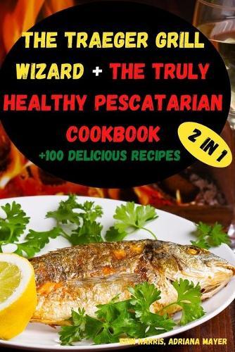 The Traeger Grill Wizard + The Truly Healthy Pescatarian Cookbook