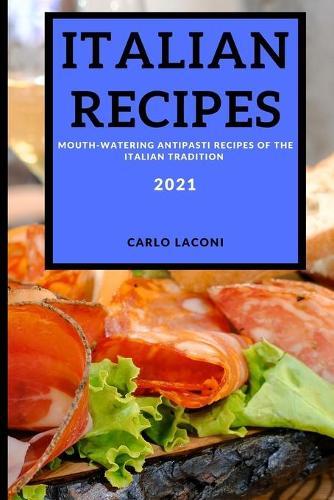 Italian Recipes 2021: Mouth-Watering Antipasti Recipes of the Italian Tradition