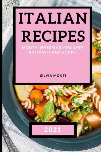 Italian Recipes 2021: Mouth-Watering and Easy Antipasti and Soups
