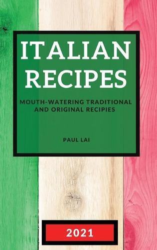 The Italian Recipes 2021: Mouth-Watering Traditional and Original Recipies
