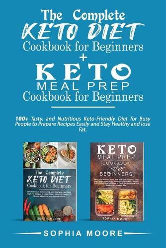 The complete keto diet cookbook for beginners+Keto meal prep cookbook for beginners: 100+ Tasty, and Nutritious Keto-Friendly Diet for Busy People to Prepare Recipes Easily and Stay Healthy and lose Fat.