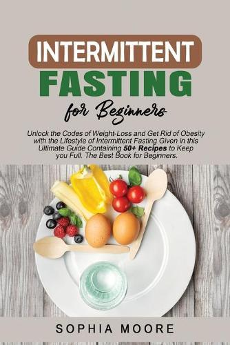 Intermittent fasting for beginners: Unlock the Codes of Weight-Loss and Get Rid of Obesity with the Lifestyle of Intermittent Fasting Given in this Ultimate Guide Containing 50+ Recipes to Keep you Full. The Best Book for Beginners.