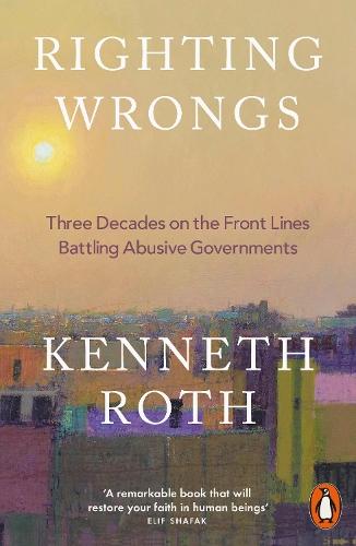 Righting Wrongs: Three Decades on the Front Lines Battling Abusive Governments