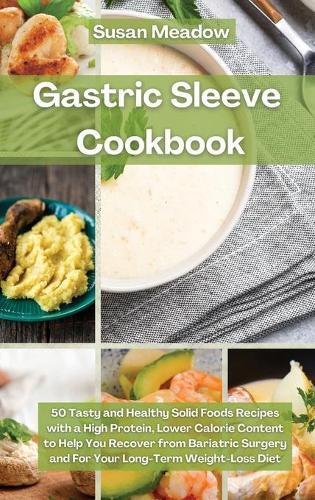 Gastric Sleeve Cookbook: 50 Tasty and Healthy Solid Foods Recipes with a High Protein, Lower Calorie Content to Help You Recover from Bariatric Surgery and For Your Long-Term Weight-Loss Diet