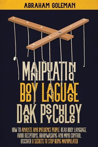 Manipulation, Body Language, Dark Psychology: How to Analyze and Influence People, Read Body Language, Avoid Deceptions, Brainwashing and Mind Control. Discover 9 Secrets to Stop Being Manipulated