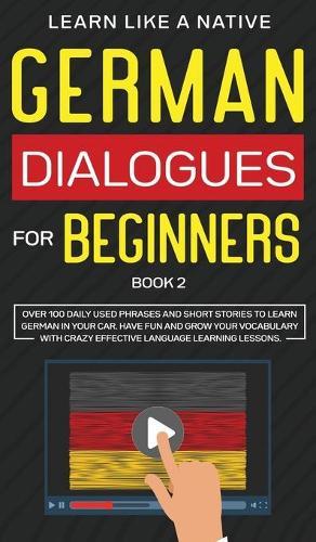 German Dialogues for Beginners Book 2: Over 100 Daily Used Phrases and Short Stories to Learn German in Your Car. Have Fun and Grow Your Vocabulary with Crazy Effective Language Learning Lessons