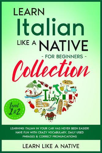Learn Italian Like a Native for Beginners - Level 1 & 2: Learning Italian in Your Car Has Never Been Easier! Have Fun with Crazy Vocabulary, Daily Used Phrases, Exercises & Correct Pronunciations