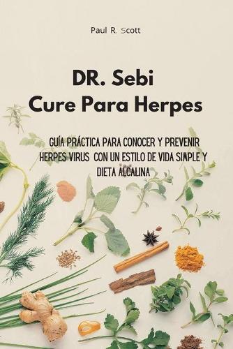 Dr. Sebi Cure Para Herpes: Guia practica para conocer y prevenir Herpes Virus con un estilo de vida simple y dieta alcalina