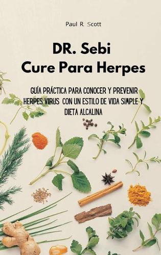 Dr. Sebi Cure Para Herpes: Guia practica para conocer y prevenir Herpes Virus con un estilo de vida simple y dieta alcalina
