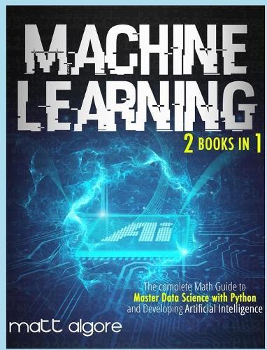 Machine Learning: The complete Math Guide to Master Data Science with Python and Developing Artificial Intelligence