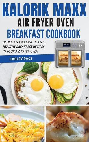 Kalorik MAXX Air Fryer Oven Breakfast Cookbook: Delicious and Easy to Make Healthy Breakfast Recipes in Your Air Fryer Oven