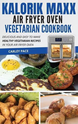 Kalorik MAXX Air Fryer Oven Vegetarian Cookbook: Delicious and Easy to Make Healthy Vegetarian Recipes in Your Air Fryer Oven