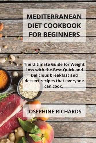 Mediterranean Diet Cookbook For Beginners: The Ultimate Guide for Weight Loss with the Best Quick and Delicious breakfast and dessert recipes that everyone can cook.