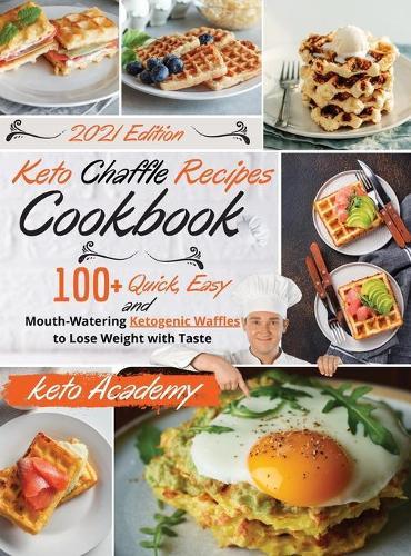 Keto Chaffle Recipes Cookbook: 100+ Quick, Easy and Mouth-Watering Ketogenic Waffles to Lose Weight with Taste. -2021 Edition-