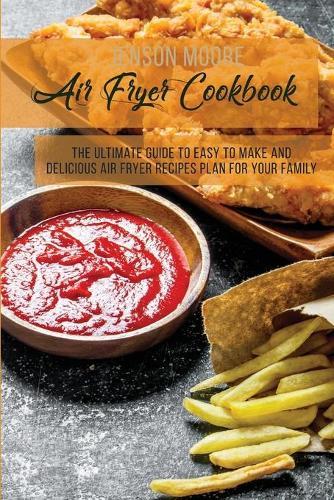 Air Fryer Cookbook: The Ultimate Guide To Easy To Make And Delicious Air Fryer Recipes Plan For Your Family