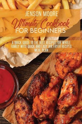 Ultimate Cookbook For Beginners: A Quick Guide To The Best Recipes For Whole Family With Quick And Easy Air Fryer Recipes Meal Plan