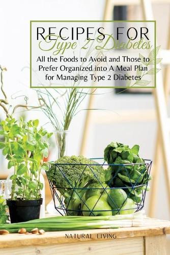 Recipes for Type 2 Diabetes: All the Foods to Avoid and Those to Prefer Organized into A Meal Plan for Managing Type 2 Diabetes
