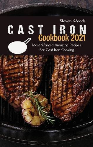Cast Iron Cookbook 2021: Most Wanted Amazing Recipes For Cast Iron Cooking