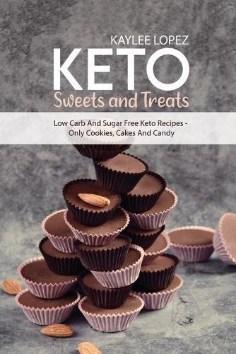 Keto Sweets and Treats: Low Carb And Sugar Free Keto Recipes - Only Cookies, Cakes And Candy