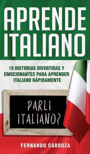 Aprende Italiano: 18 Historias Divertidas Y Emocionantes Para Aprender Rapidamente italiano - Amplia Tu Vocabulario Y Mejora La Comprension - !Puedes Decir Adios A La Gramatica Aburrida! Learn Italian (Spanish Version)