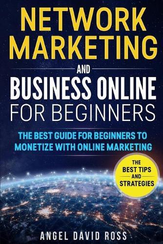 Network Marketing and Business on Line for Beginners: The Best Guide For Beginners To Monetize With On Line Marketing
