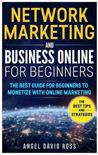 Network Marketing and Business on Line for Beginners: The Best Guide For Beginners To Monetize With On Line Marketing
