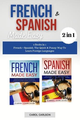 French And Spanish Made Easy: 2 Books in 1: French + Spanish. The Quick And Funny Way To Learn Foreign Languages
