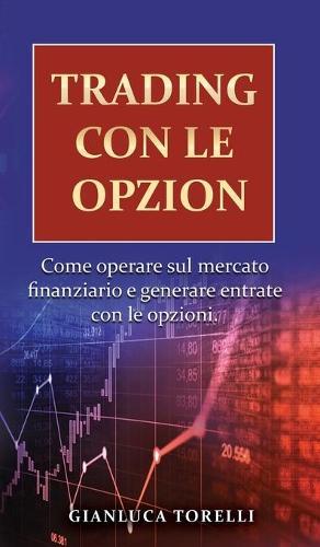 Trading Con Le Opzioni: Come operare sul mercato finanziario e generare entrate con le opzioni.