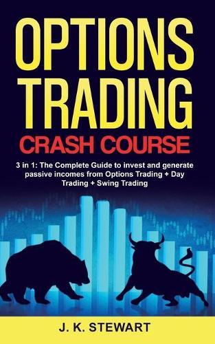 Options Trading Crash Course: 3 in 1: The Complete Guide to invest and generate passive incomes from Options Trading + Day Trading + Swing Trading