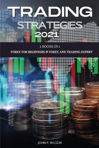 Trading Strategies 2021: 2 Books In 1: Forex for Beginners & Forex and Trading Expert.