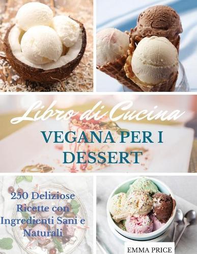 Libro Di Cucina Vegana Per I Dessert: 250 Deliziose Ricette con Ingredienti Sani e Naturali. Vegan recipes dessert (Italian version)