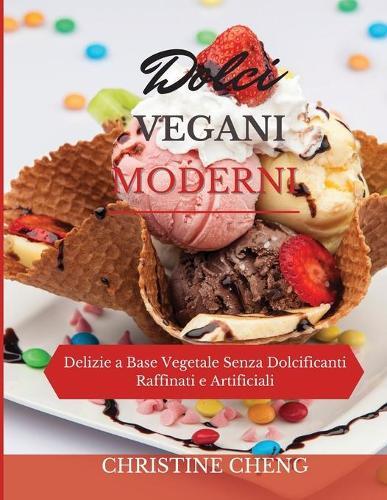 Dolci Vegani Moderni: Delizie a Base Vegetale Senza Dolcificanti Raffinati e Artificiali. Vegan recipes dessert (Italian version)