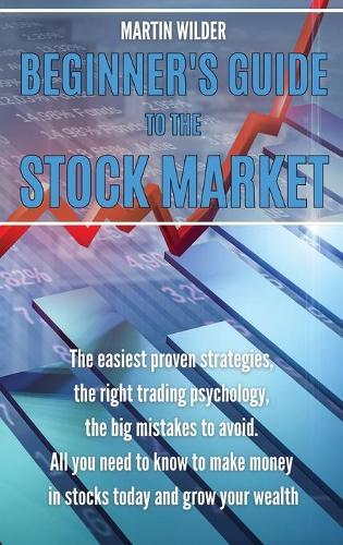 Beginner's Guide to the Stock Market: The easiest proven strategies, the right trading psychology, the big mistakes to avoid. All you need to know to make money in stocks today and grow your wealth
