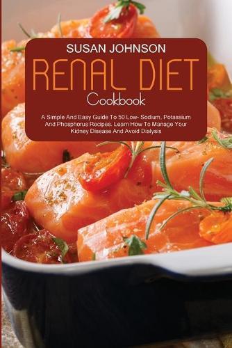 Renal Diet Cookbook: A Simple And Easy Guide To 50 Low Sodium, Potassium And Phosphorus Recipes. How To Manage Your Kidney Disease And Avoid Dialysis.